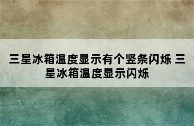 三星冰箱温度显示有个竖条闪烁 三星冰箱温度显示闪烁